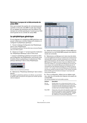 Page 88
Télécommande de la console
Remarque à propos de la télécommande de 
pistes MIDI
Alors que la plupart des pupitres de commande peuvent 
contrôler à la fois des voies MIDI et audio dans Cubase 
LE, les réglages des paramètres peut être différent. Par 
exemple, les contrôles spécifiques à l’audio (comme l’EQ) 
seront ignorés lors du contrôle de canaux MIDI.
Le périphérique générique
Si vous disposez d’un périphérique MIDI générique, vous 
pouvez l’utiliser pour contrôler Cubase LE à distance, en...