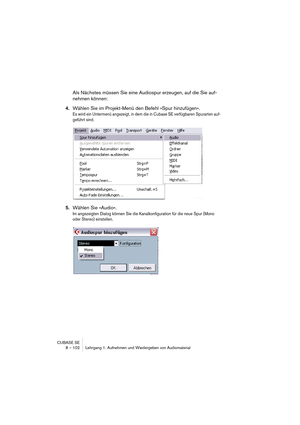 Page 102CUBASE SE
8 – 102 Lehrgang 1: Aufnehmen und Wiedergeben von Audiomaterial
Als Nächstes müssen Sie eine Audiospur erzeugen, auf die Sie auf-
nehmen können:
4.Wählen Sie im Projekt-Menü den Befehl »Spur hinzufügen«.
Es wird ein Untermenü angezeigt, in dem die in Cubase SE verfügbaren Spurarten auf-
geführt sind.
5.Wählen Sie »Audio«.
Im angezeigten Dialog können Sie die Kanalkonfiguration für die neue Spur (Mono 
oder Stereo) einstellen.    