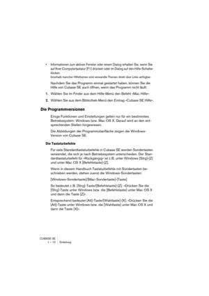 Page 12 
CUBASE SE
1 – 12 Einleitung 
• Informationen zum aktiven Fenster oder einem Dialog erhalten Sie, wenn Sie 
auf Ihrer Computertastatur [F1] drücken oder im Dialog auf den Hilfe-Schalter 
klicken.
 
Innerhalb mancher Hilfethemen sind verwandte Themen direkt über Links verfügbar.
 
Nachdem Sie das Programm einmal gestartet haben, können Sie die 
Hilfe von Cubase SE auch öffnen, wenn das Programm nicht läuft: 
1. 
Wählen Sie im Finder aus dem Hilfe-Menü den Befehl »Mac Hilfe«. 
2. 
Wählen Sie aus dem...