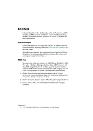 Page 114CUBASE SE
9 – 114 Lehrgang 2: Aufnehmen und Wiedergeben von MIDI-Material
Einleitung
In diesem Kapitel werden die Grundlagen für die Aufnahme und Wie-
dergabe von MIDI-Material erklärt. Eine umfassende Beschreibung 
der MIDI-Aufnahmefunktionen finden Sie im Kapitel »Aufnahme« im 
Benutzerhandbuch.
Vorbereitungen
In diesem Kapitel wird vorausgesetzt, dass Sie Ihr MIDI-Equipment 
entsprechend der Anleitung im Kapitel »Einrichten des Systems« ein-
gerichtet haben.
Dieser Lehrgang baut auf dem...