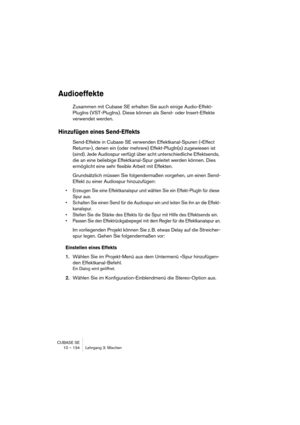 Page 134CUBASE SE
10 – 134 Lehrgang 3: Mischen
Audioeffekte
Zusammen mit Cubase SE erhalten Sie auch einige Audio-Effekt-
PlugIns (VST-PlugIns). Diese können als Send- oder Insert-Effekte 
verwendet werden.
Hinzufügen eines Send-Effekts
Send-Effekte in Cubase SE verwenden Effektkanal-Spuren (»Effect 
Returns«), denen ein (oder mehrere) Effekt-PlugIn(s) zugewiesen ist 
(sind). Jede Audiospur verfügt über acht unterschiedliche Effektsends, 
die an eine beliebige Effektkanal-Spur geleitet werden können. Dies...