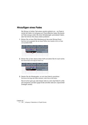 Page 150CUBASE SE
11 – 150 Lehrgang 4: Bearbeiten im Projekt-Fenster
Hinzufügen eines Fades
Die Strings im fünften Takt setzen ziemlich plötzlich ein – ein Fade-In 
würde hier helfen. Im Lehrgang zum Thema Mischen haben Sie bereits 
ein Fade erzeugt, indem Sie einen Schieberegler automatisiert haben, 
aber hier können Sie etwas anders probieren:
1.Klicken Sie mit dem Pfeil-Werkzeug auf das erste Strings-Event.
Das Event wird ausgewählt. Bei den blauen Griffen oben handelt es sich um Fade- 
und...