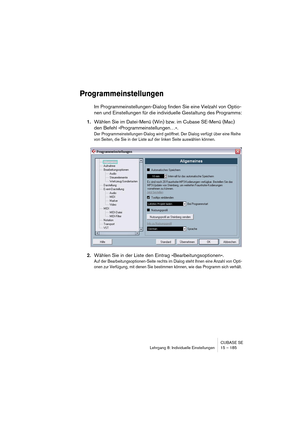 Page 185CUBASE SE
Lehrgang 8: Individuelle Einstellungen 15 – 185
Programmeinstellungen
Im Programmeinstellungen-Dialog finden Sie eine Vielzahl von Optio-
nen und Einstellungen für die individuelle Gestaltung des Programms:
1.Wählen Sie im Datei-Menü (Win) bzw. im Cubase SE-Menü (Mac) 
den Befehl »Programmeinstellungen…«.
Der Programmeinstellungen-Dialog wird geöffnet. Der Dialog verfügt über eine Reihe 
von Seiten, die Sie in der Liste auf der linken Seite auswählen können.
2.Wählen Sie in der Liste den...