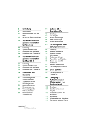 Page 4 
CUBASE SE
 4 Inhaltsverzeichnis 
7Einleitung 
8Willkommen!
10Die Handbücher und die 
Hilfe
13So können Sie uns erreichen 
15Systemanforderun-
gen und Installation  
für Windows 
16Einleitung
16Systemanforderungen
20Installieren der Hardware
24Installieren von Cubase SE 
29Systemanforderun-
gen und Installation  
für Mac OS X 
30Einleitung
30Systemanforderungen
33Installieren der Hardware
36Installieren von Cubase SE 
39Einrichten des 
Systems 
40Vorbereitungen für 
Audioaufnahmen
50Vorbereitungen für...