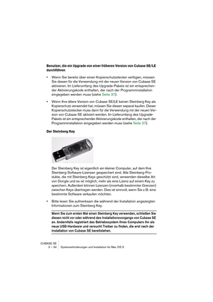 Page 34CUBASE SE
3 – 34 Systemanforderungen und Installation für Mac OS X
Benutzer, die ein Upgrade von einer früheren Version von Cubase SE/LE 
durchführen
•Wenn Sie bereits über einen Kopierschutzstecker verfügen, müssen 
Sie diesen für die Verwendung mit der neuen Version von Cubase SE 
aktivieren. Im Lieferumfang des Upgrade-Pakets ist ein entsprechen-
der Aktivierungskode enthalten, der nach der Programminstallation 
eingegeben werden muss (siehe Seite 37).
•Wenn Ihre ältere Version von Cubase SE/LE keinen...