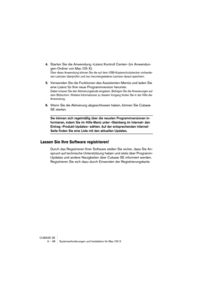 Page 38CUBASE SE
3 – 38 Systemanforderungen und Installation für Mac OS X
4.Starten Sie die Anwendung »Lizenz Kontroll Center« (im Anwendun-
gen-Ordner von Mac OS X).
Über diese Anwendung können Sie die auf dem USB-Kopierschutzstecker vorhande-
nen Lizenzen überprüfen und neu heruntergeladene Lizenzen darauf speichern.
5.Verwenden Sie die Funktionen des Assistenten-Menüs und laden Sie 
eine Lizenz für Ihre neue Programmversion herunter.
Dabei müssen Sie den Aktivierungskode eingeben. Befolgen Sie die...