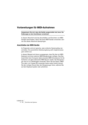 Page 50CUBASE SE
4 – 50 Einrichten des Systems
Vorbereitungen für MIDI-Aufnahmen
Vergewissern Sie sich, dass alle Geräte ausgeschaltet sind, bevor Sie 
Änderungen an den Anschlüssen vornehmen!
In diesem Abschnitt wird das Anschließen und Einrichten von MIDI-
Geräten beschrieben. Wenn Sie keine MIDI-Geräte verwenden, kön-
nen Sie diesen Abschnitt überspringen.
Anschließen der MIDI-Geräte
Im Folgenden wird ein typischer, aber einfacher Systemaufbau be-
schrieben. Ihre persönliche Arbeitsumgebung sieht...