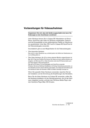 Page 55CUBASE SE
Einrichten des Systems 4 – 55
Vorbereitungen für Videoaufnahmen
Vergewissern Sie sich, dass alle Geräte ausgeschaltet sind, bevor Sie 
Änderungen an den Anschlüssen vornehmen!
Unter Windows können Sie in Cubase SE Videodateien mit Direct-
Show, QuickTime oder Video für Windows wiedergeben. Dadurch 
wird die Kompatibilität mit der größtmöglichen Palette an Videoforma-
ten gewährleistet. Unter Mac OS X wird in Cubase SE QuickTime für 
die Videowiedergabe verwendet.
Grundsätzlich gibt es zwei...