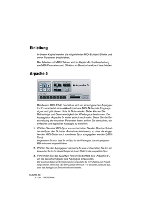 Page 20 
CUBASE SE
2 – 20 MIDI-Effekte 
Einleitung
 
In diesem Kapitel werden die mitgelieferten MIDI-Echtzeit-Effekte und 
deren Parameter beschrieben.
Das Arbeiten mit MIDI-Effekten wird im Kapitel »Echtzeitbearbeitung 
von MIDI-Parametern und Effekten« im Benutzerhandbuch beschrieben. 
Arpache 5
 
Bei diesem MIDI-Effekt handelt es sich um einen typischen Arpeggia-
tor: Er verarbeitet einen Akkord (mehrere MIDI-Noten) als Eingangs-
signal und gibt diesen Note für Note wieder. Dabei können Sie 
Reihenfolge und...