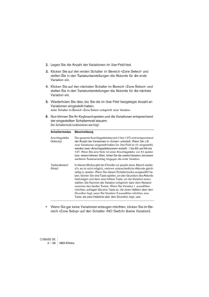 Page 28CUBASE SE
2 – 28 MIDI-Effekte
2.Legen Sie die Anzahl der Variationen im Use-Feld fest.
3.Klicken Sie auf den ersten Schalter im Bereich »Zone Select« und 
stellen Sie in den Tastaturdarstellungen die Akkorde für die erste 
Variation ein.
4.Klicken Sie auf den nächsten Schalter im Bereich »Zone Select« und 
stellen Sie in den Tastaturdarstellungen die Akkorde für die nächste 
Variation ein.
5.Wiederholen Sie dies, bis Sie die im Use-Feld festgelegte Anzahl an 
Variationen eingestellt haben.
Jeder Schalter...
