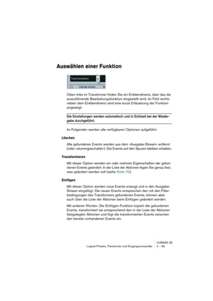 Page 69CUBASE SE
Logical-Presets, Transformer und Eingangsumwandler 4 – 69
Auswählen einer Funktion
Oben links im Transformer finden Sie ein Einblendmenü, über das die 
auszuführende Bearbeitungsfunktion eingestellt wird. Im Feld rechts 
neben dem Einblendmenü wird eine kurze Erläuterung der Funktion 
angezeigt.
Die Einstellungen werden automatisch und in Echtzeit bei der Wieder-
gabe durchgeführt.
Im Folgenden werden alle verfügbaren Optionen aufgeführt.
Löschen
Alle gefundenen Events werden aus dem...