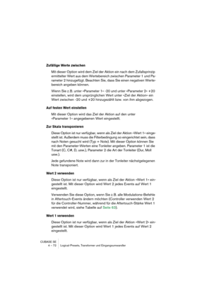 Page 72CUBASE SE
4 – 72 Logical-Presets, Transformer und Eingangsumwandler
Zufällige Werte zwischen
Mit dieser Option wird dem Ziel der Aktion ein nach dem Zufallsprinzip 
ermittelter Wert aus dem Wertebereich zwischen Parameter 1 und Pa-
rameter 2 hinzugefügt. Beachten Sie, dass Sie einen negativen Werte-
bereich angeben können.
Wenn Sie z. B. unter »Parameter 1« -20 und unter »Parameter 2« +20 
einstellen, wird dem ursprünglichen Wert unter »Ziel der Aktion« ein 
Wert zwischen -20 und +20 hinzugezählt bzw....