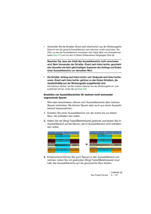 Page 121CUBASE SE
Das Projekt-Fenster 5 – 121
• Verwenden Sie die Schalter »Event nach links/rechts« aus der Werkzeugzeile.
Dadurch wird der gesamte Auswahlbereich nach links bzw. rechts verschoben. Der 
Wert, um den der Auswahlbereich verschoben wird, hängt dabei vom Anzeigeformat 
(siehe Seite 87) und von dem im Raster-Einblendmenü festgelegten Wert ab.
Beachten Sie, dass der Inhalt des Auswahlbereichs nicht verschoben 
wird. Beim Verwenden der Schalter »Event nach links/rechts« geschieht 
also dasselbe wie...