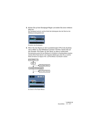 Page 217CUBASE SE
Audioeffekte 10 – 217
5.Klicken Sie auf den Sendpegel-Regler und stellen Sie einen mittleren 
Wert ein.
Der Sendpegel bestimmt, welcher Anteil des Audiosignals über den Send an den 
Effektkanal weitergeleitet wird.
Einstellen des Sendpegels
6.Wenn Sie das Signal vor dem Lautstärkeregler (»Pre«) des Audioka-
nals im Mixer an den Effektkanal schicken möchten, klicken Sie auf 
den Schalter »Pre Fader« für den Send, so dass er aufleuchtet.
Normalerweise werden Sie den Effektsend im Verhältnis zur...