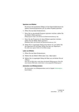 Page 223CUBASE SE
Audioeffekte 10 – 223
Speichern von Effekten
Sie können die bearbeiteten Effekte mit dem Datei-Einblendmenü für 
spätere Verwendungszwecke (z. B. für andere Projekte) speichern.
1.Öffnen Sie das Datei-Einblendmenü.
•Wenn Sie nur das aktuelle Programm speichern möchten, wählen Sie 
den Befehl »Effekt speichern«.
Effektprogramme haben unter Windows die Dateinamenerweiterung ».fxp«.
•Wenn Sie alle Programme für diese Effektart speichern möchten, 
wählen Sie den Befehl »Bank speichern«.
Effektbänke...