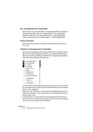 Page 24CUBASE SE
3 – 24 Wiedergabe und das Transportfeld
Ein- und Ausblenden des Transportfelds
Wenn Sie ein neues Projekt öffnen, wird standardmäßig das Transport-
feld angezeigt. Wenn Sie das Transportfeld ein- bzw. ausblenden 
möchten, wählen Sie im Transport-Menü die Transportfeld-Option 
(oder verwenden Sie einen Tastaturbefehl – standardmäßig [F2]).
Preroll und Postroll
Diese Parameter werden im Aufnahme-Kapitel beschrieben (siehe 
Seite 66).
Verändern der Darstellung des Transportfelds
Wenn Sie die...