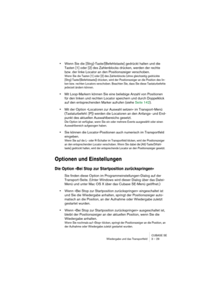 Page 29CUBASE SE
Wiedergabe und das Transportfeld 3 – 29
•Wenn Sie die [Strg]-Taste/[Befehlstaste] gedrückt halten und die 
Tasten [1] oder [2] des Zahlenblocks drücken, werden der rechte 
bzw. der linke Locator an den Positionszeiger verschoben.
Wenn Sie die Tasten [1] oder [2] des Zahlenblocks (ohne gleichzeitig gedrückte 
[Strg]-Taste/[Befehlstaste]) drücken, wird der Positionszeiger an die Position des lin-
ken bzw. rechten Locators verschoben. Beachten Sie, dass Sie diese Tastaturbefehle 
jederzeit ändern...