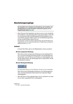 Page 324CUBASE SE
16 – 324 Der Audio-Part-Editor
Bearbeitungsvorgänge
Das Vergrößern bzw. Verkleinern der Darstellung, das Auswählen und 
die Bearbeitung im Audio-Part-Editor funktionieren genauso wie im 
Projekt-Fenster (siehe Seite 86).
•Wenn Sie einen Part bearbeiten, bei dem es sich um eine virtuelle Ko-
pie handelt (d. h. wenn Sie diesen Part vorher kopiert haben, indem Sie 
ihn mit gedrückter [Alt]-Taste/[Wahltaste]+[Umschalttaste] an eine 
neue Position gezogen haben), wirken sich alle...