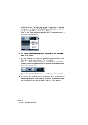 Page 326CUBASE SE
16 – 326 Der Audio-Part-Editor
•Im Einblendmenü »Part-Liste« werden alle Parts angezeigt, die ausge-
wählt waren, als Sie den Audio-Part-Editor geöffnet haben. Hier kön-
nen Sie einen Part für die Bearbeitung aktivieren.
Wenn Sie einen Part im Einblendmenü auswählen, wird er automatisch aktiviert und in 
der Anzeige zentriert dargestellt.
• Sie können einen Part auch aktivieren, indem Sie mit dem Pfeil-Werk-
zeug darauf klicken.
•Mit dem Schalter »Nur aktiven Part bearbeiten« können Sie die...