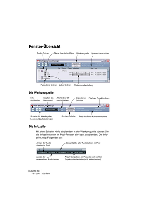 Page 356CUBASE SE
18 – 356 Der Pool
Fenster-Übersicht
Die Werkzeugzeile
Die Infozeile
Mit dem Schalter »Info einblenden« in der Werkzeugzeile können Sie 
die Infozeile (unten im Pool-Fenster) ein- bzw. ausblenden. Die Info-
zeile zeigt Folgendes an:
Audio-Ordner
Papierkorb-Ordner Video-OrdnerName des Audio-Clips
WellenformdarstellungSpaltenüberschriftenWerkzeugzeile
Alle Ordner öff-
nen/schließen Spalten-Ein-
blendmenü Info
einblendenImportieren-
SchalterPfad des Projektordners
Pfad des Pool-Aufnahmeordners...