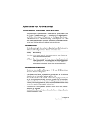 Page 41CUBASE SE
Aufnehmen 4 – 41
Aufnehmen von Audiomaterial
Auswählen eines Dateiformats für die Aufnahme
Das Format der aufgenommenen Dateien wird im Projekt-Menü über 
die Option »Projekteinstellungen…« festgelegt. Im Projekteinstellun-
gen-Dialog stehen dazu drei Parameter zur Verfügung: Samplerate, 
Aufnahmeformat und Aufnahme-Dateityp. Die Samplerate wird zu Be-
ginn eines neuen Projekts endgültig festgelegt, während Aufnahme-
format und Dateityp jederzeit geändert werden können.
Aufnahme-Dateityp
Mit...