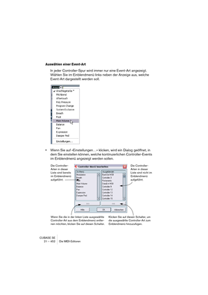 Page 452CUBASE SE
21 – 452 Die MIDI-Editoren
Auswählen einer Event-Art
In jeder Controller-Spur wird immer nur eine Event-Art angezeigt. 
Wählen Sie im Einblendmenü links neben der Anzeige aus, welche 
Event-Art dargestellt werden soll.
•Wenn Sie auf »Einstellungen…« klicken, wird ein Dialog geöffnet, in 
dem Sie einstellen können, welche kontinuierlichen Controller-Events 
im Einblendmenü angezeigt werden sollen.
Die Controller-
Arten in dieser 
Liste sind bereits 
im Einblendmenü 
aufgeführt.Die Controller-...