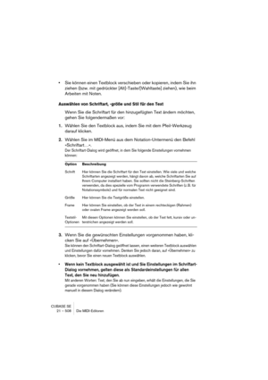 Page 508CUBASE SE
21 – 508 Die MIDI-Editoren
•Sie können einen Textblock verschieben oder kopieren, indem Sie ihn 
ziehen (bzw. mit gedrückter [Alt]-Taste/[Wahltaste] ziehen), wie beim 
Arbeiten mit Noten.
Auswählen von Schriftart, -größe und Stil für den Text
Wenn Sie die Schriftart für den hinzugefügten Text ändern möchten, 
gehen Sie folgendermaßen vor:
1.Wählen Sie den Textblock aus, indem Sie mit dem Pfeil-Werkzeug 
darauf klicken.
2.Wählen Sie im MIDI-Menü aus dem Notation-Untermenü den Befehl...