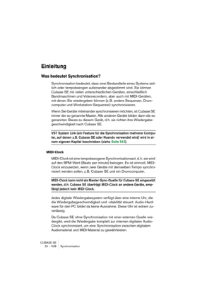 Page 538CUBASE SE
24 – 538 Synchronisation
Einleitung
Was bedeutet Synchronisation?
Synchronisation bedeutet, dass zwei Bestandteile eines Systems zeit-
lich oder tempobezogen aufeinander abgestimmt sind. Sie können 
Cubase SE mit vielen unterschiedlichen Geräten, einschließlich 
Bandmaschinen und Videorecordern, aber auch mit MIDI-Geräten, 
mit denen Sie wiedergeben können (z. B. andere Sequenzer, Drum-
computer und Workstation-Sequenzer) synchronisieren.
Wenn Sie Geräte miteinander synchronisieren möchten, ist...