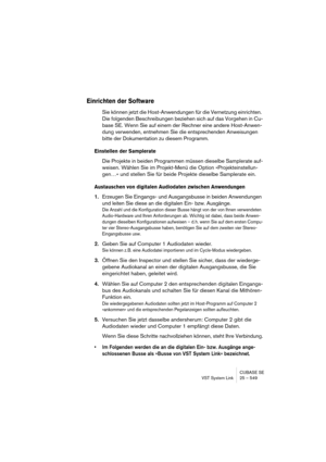 Page 549CUBASE SE
VST System Link 25 – 549
Einrichten der Software
Sie können jetzt die Host-Anwendungen für die Vernetzung einrichten. 
Die folgenden Beschreibungen beziehen sich auf das Vorgehen in Cu-
base SE. Wenn Sie auf einem der Rechner eine andere Host-Anwen-
dung verwenden, entnehmen Sie die entsprechenden Anweisungen 
bitte der Dokumentation zu diesem Programm.
Einstellen der Samplerate
Die Projekte in beiden Programmen müssen dieselbe Samplerate auf-
weisen. Wählen Sie im Projekt-Menü die Option...