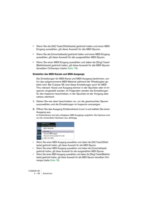 Page 56CUBASE SE
4 – 56 Aufnehmen
•Wenn Sie die [Alt]-Taste/[Wahltaste] gedrückt halten und einen MIDI-
Eingang auswählen, gilt diese Auswahl für alle MIDI-Spuren.
•Wenn Sie die [Umschalttaste] gedrückt halten und einen MIDI-Eingang 
auswählen, gilt diese Auswahl für alle ausgewählten MIDI-Spuren.
•Wenn Sie einen MIDI-Eingang auswählen und dabei die [Strg]-Taste/
[Befehlstaste] gedrückt halten, gilt diese Auswahl für alle MIDI-Spuren 
derselben Ordnerspur (siehe Seite 79).
Einstellen des MIDI-Kanals und...