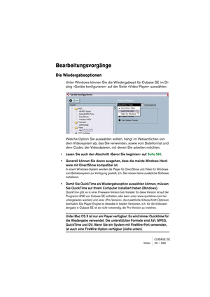 Page 563CUBASE SE
Video 26 – 563
Bearbeitungsvorgänge
Die Wiedergabeoptionen
Unter Windows können Sie die Wiedergabeart für Cubase SE im Di-
alog »Geräte konfigurieren« auf der Seite »Video Player« auswählen:
Welche Option Sie auswählen sollten, hängt im Wesentlichen von 
dem Videosystem ab, das Sie verwenden, sowie vom Dateiformat und 
dem Codec der Videodateien, mit denen Sie arbeiten möchten. 
• Lesen Sie auch den Abschnitt »Bevor Sie beginnen« auf Seite 566.
• Generell können Sie davon ausgehen, dass die...