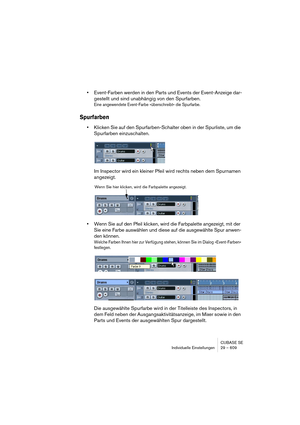 Page 609CUBASE SE
Individuelle Einstellungen 29 – 609
•Event-Farben werden in den Parts und Events der Event-Anzeige dar-
gestellt und sind unabhängig von den Spurfarben.
Eine angewendete Event-Farbe »überschreibt« die Spurfarbe.
Spurfarben
•Klicken Sie auf den Spurfarben-Schalter oben in der Spurliste, um die 
Spurfarben einzuschalten.
Im Inspector wird ein kleiner Pfeil wird rechts neben dem Spurnamen 
angezeigt.
•Wenn Sie auf den Pfeil klicken, wird die Farbpalette angezeigt, mit der 
Sie eine Farbe auswählen...