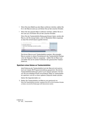 Page 620CUBASE SE
30 – 620 Tastaturbefehle
•Wenn Sie einen Befehl aus dem Macro entfernen möchten, wählen Sie 
ihn in der Macros-Liste aus und klicken Sie auf den Löschen-Schalter.
•Wenn Sie das gesamte Macro entfernen möchten, wählen Sie es in 
der Liste aus und klicken Sie auf den Löschen-Schalter.
Wenn Sie den Tastaturbefehle-Dialog geschlossen haben, werden alle 
Macros, die Sie erzeugt haben, unten im Bearbeiten-Menü angezeigt, 
so dass Sie schnell darauf zugreifen können.
Sie können Macros auch...