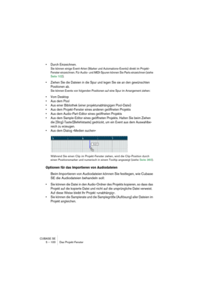 Page 100CUBASE SE
5 – 100 Das Projekt-Fenster
• Durch Einzeichnen.
Sie können einige Event-Arten (Marker und Automations-Events) direkt im Projekt-
Fenster einzeichnen. Für Audio- und MIDI-Spuren können Sie Parts einzeichnen (siehe 
Seite 102).
• Ziehen Sie die Dateien in die Spur und legen Sie sie an den gewünschten 
Positionen ab.
Sie können Events von folgenden Positionen auf eine Spur im Arrangement ziehen:
• Vom Desktop
• Aus dem Pool
• Aus einer Bibliothek (einer projektunabhängigen Pool-Datei)
• Aus dem...