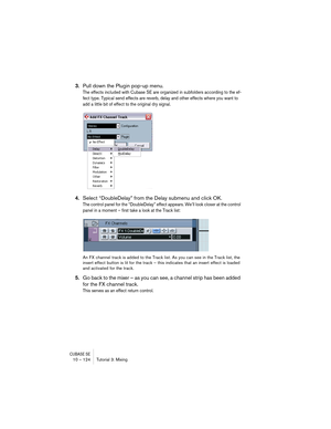 Page 124CUBASE SE10 – 124 Tutorial 3: Mixing
3.Pull down the Plugin pop-up menu.
The effects included with Cubase SE are organized in subfolders according to the ef-
fect type. Typical send effects are reverb, delay and other effects where you want to 
add a little bit of effect to the original dry signal.
4.Select “DoubleDelay” from the Delay submenu and click OK.
The control panel for the “DoubleDelay” effect appears. We’ll look closer at the control 
panel in a moment – first take a look at the Track list:
An...