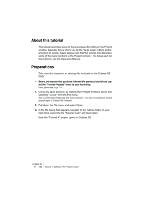 Page 132CUBASE SE11 – 132 Tutorial 4: Editing in the Project window
About this tutorial
This tutorial describes some of the procedures for editing in the Project 
window. Typically, this is where you do the “large-scale” editing and re-
arranging of events. Again, please note that this tutorial only describes 
some of the many functions in the Project window – for details and full 
descriptions, see the Operation Manual.
Preparations
This tutorial is based on an existing file, included on the Cubase SE 
DVD. 
•...