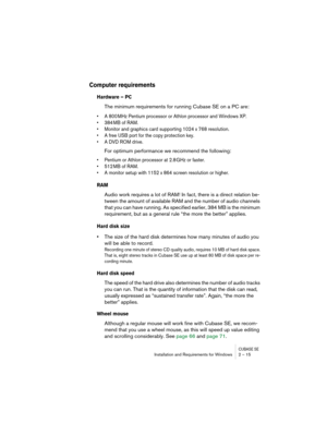 Page 15 
CUBASE SE
 
Installation and Requirements for Windows 2 – 15 
Computer requirements
 
Hardware – PC
 
The minimum requirements for running Cubase SE on a PC are: 
• A 800 MHz Pentium processor or Athlon processor and Windows XP.
• 384 MB of RAM.
• Monitor and graphics card supporting 1024 x 768 resolution.
• A free USB port for the copy protection key.
• A DVD ROM drive.
 
For optimum performance we recommend the following: 
• Pentium or Athlon processor at 2.8 GHz or faster.
• 512 MB of RAM.
• A...