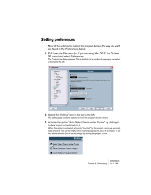 Page 169CUBASE SETutorial 8: Customizing 15 – 169
Setting preferences
Most of the settings for making the program behave the way you want 
are found in the Preferences dialog:
1.Pull down the File menu (or, if you are using Mac OS X, the Cubase 
SE menu) and select Preferences.
The Preferences dialog appears. This is divided into a number of pages you can select 
in the list to the left.
2.Select the “Editing” item in the list to the left.
The editing page contains options for how the program should behave....