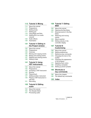 Page 5 
CUBASE SE
 
Table of Contents 5 
113Tutorial 3: Mixing 
114About this tutorial
114Preparations
116Setting levels
117Setting pan
118Using Mute and Solo
119Adding EQ to an audio 
channel
123Audio effects
129Automation 
131Tutorial 4: Editing in  
the Project window 
132About this tutorial
132Preparations
133Overview
134Moving and copying events
136Muting and erasing events
137Splitting and resizing events
139Adding a fade 
141Tutorial 5: Using  
VST Instruments 
142About this tutorial
142Preparations...