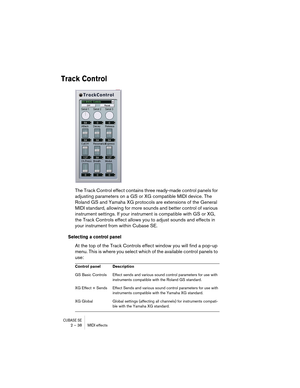 Page 38CUBASE SE2 – 38 MIDI effects
Track Control
The Track Control effect contains three ready-made control panels for 
adjusting parameters on a GS or XG compatible MIDI device. The 
Roland GS and Yamaha XG protocols are extensions of the General 
MIDI standard, allowing for more sounds and better control of various 
instrument settings. If your instrument is compatible with GS or XG, 
the Track Controls effect allows you to adjust sounds and effects in 
your instrument from within Cubase SE.
Selecting a...