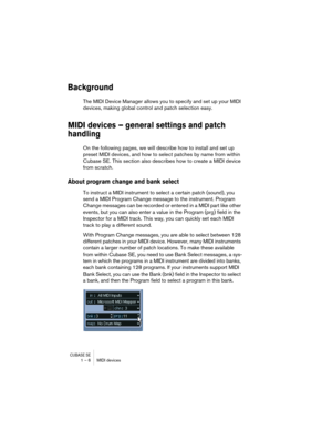 Page 6 
CUBASE SE
 
1 – 6 MIDI devices 
Background
 
The MIDI Device Manager allows you to specify and set up your MIDI 
devices, making global control and patch selection easy. 
MIDI devices – general settings and patch 
handling
 
On the following pages, we will describe how to install and set up 
preset MIDI devices, and how to select patches by name from within 
Cubase SE. This section also describes how to create a MIDI device 
from scratch. 
About program change and bank select
 
To instruct a MIDI...