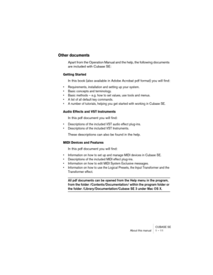 Page 11 
CUBASE SE
About this manual 1 – 11 
Other documents
 
Apart from the Operation Manual and the help, the following documents 
are included with Cubase SE: 
Getting Started
 
In this book (also available in Adobe Acrobat pdf format) you will find: 
• Requirements, installation and setting up your system.
• Basic concepts and terminology.
• Basic methods – e.g. how to set values, use tools and menus.
• A list of all default key commands.
• A number of tutorials, helping you get started with working in...