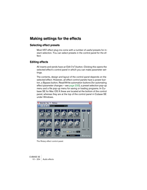 Page 204CUBASE SE
10 – 204 Audio effects
Making settings for the effects
Selecting effect presets
Most VST effect plug-ins come with a number of useful presets for in-
stant selection. You can select presets in the control panel for the ef-
fect.
Editing effects
All inserts and sends have an Edit (“e”) button. Clicking this opens the 
selected effect’s control panel in which you can make parameter set-
tings.
The contents, design and layout of the control panel depends on the 
selected effect. However, all...