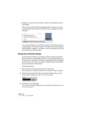 Page 576CUBASE SE
30 – 576 Key commands
•Similarly, to remove an entire macro, select it in the Macros list and 
click Delete.
After you’ve closed the Key Commands dialog, all macros you have 
created appear at the bottom of the Edit menu, available for instant 
selection.
You can also assign key commands to macros. All macros you have 
created appear in the upper section of the Key Commands dialog un-
der the Macros category – just select a macro and assign a key com-
mand as with any other function.
Saving key...