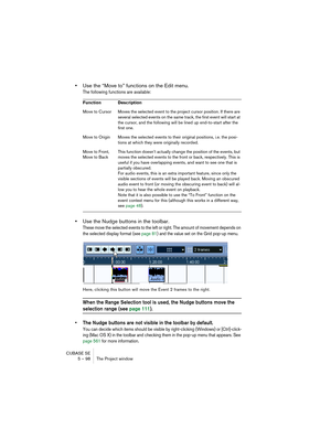 Page 98CUBASE SE
5 – 98 The Project window
•Use the “Move to” functions on the Edit menu.
The following functions are available:
•Use the Nudge buttons in the toolbar.
These move the selected events to the left or right. The amount of movement depends on 
the selected display format (see page 81) and the value set on the Grid pop-up menu.
Here, clicking this button will move the Event 2 frames to the right.
When the Range Selection tool is used, the Nudge buttons move the 
selection range (see page 111).
• The...