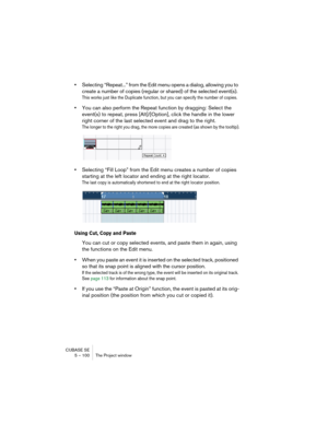 Page 100CUBASE SE
5 – 100 The Project window
•Selecting “Repeat...” from the Edit menu opens a dialog, allowing you to 
create a number of copies (regular or shared) of the selected event(s).
This works just like the Duplicate function, but you can specify the number of copies.
•You can also perform the Repeat function by dragging: Select the 
event(s) to repeat, press [Alt]/[Option], click the handle in the lower 
right corner of the last selected event and drag to the right.
The longer to the right you drag,...