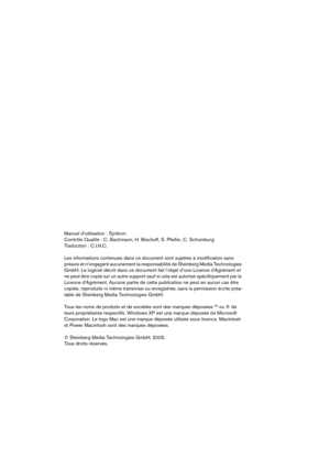 Page 2 
Manuel d’utilisation : Synkron
Contrôle Qualité : C. Bachmann, H. Bischoff, S. Pfeifer, C. Schomburg
Traduction : C.I.N.C.
Les informations contenues dans ce document sont sujettes à modification sans 
préavis et n’engagent aucunement la responsabilité de Steinberg Media Technologies 
GmbH. Le logiciel décrit dans ce document fait l’objet d’une Licence d’Agrément et 
ne peut être copié sur un autre support sauf si cela est autorisé spécifiquement par la 
Licence d’Agrément. Aucune partie de cette...