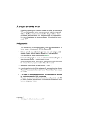 Page 152CUBASE SE
12 – 152 Leçon 5 : Utilisation des Instruments VST
À propos de cette leçon
Cette leçon vous montre comment installer et utiliser les Instruments 
VST, synthétiseurs (ou autres sources sonores) logiciels intégrés à 
Cubase SE. Pour une description détaillée des procédures et des 
paramètres des Instruments VST intégrés veuillez vous reporter aux 
Fonctions Détaillées et au document séparé “Effets Audio et Instru-
ments VST”.
Préparatifs
Tout comme pour le chapitre précédent, cette leçon est...