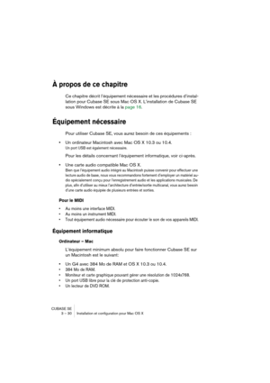 Page 30CUBASE SE
3 – 30 Installation et configuration pour Mac OS X
À propos de ce chapitre
Ce chapitre décrit l’équipement nécessaire et les procédures d’instal-
lation pour Cubase SE sous Mac OS X. L’installation de Cubase SE 
sous Windows est décrite à la page 16.
Équipement nécessaire
Pour utiliser Cubase SE, vous aurez besoin de ces équipements :
•Un ordinateur Macintosh avec Mac OS X 10.3 ou 10.4.
Un port USB est également nécessaire.
Pour les détails concernant l’équipement informatique, voir ci-après....