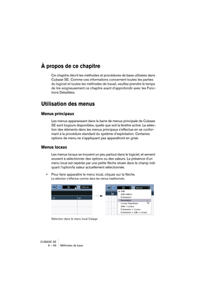 Page 66CUBASE SE
6 – 66 Méthodes de base
À propos de ce chapitre
Ce chapitre décrit les méthodes et procédures de base utilisées dans 
Cubase SE. Comme ces informations concernent toutes les parties 
du logiciel et toutes les méthodes de travail, veuillez prendre le temps 
de lire soigneusement ce chapitre avant d’approfondir avec les Fonc-
tions Détaillées.
Utilisation des menus
Menus principaux
Les menus apparaissant dans la barre de menus principale de Cubase 
SE sont toujours disponibles, quelle que soit la...